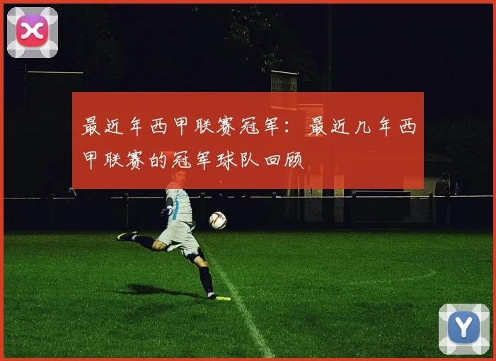 最近年西甲联赛冠军：最近几年西甲联赛的冠军球队回顾