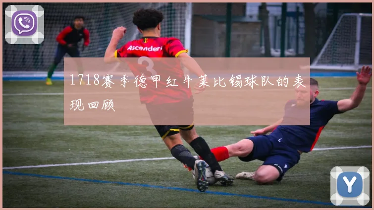 1718赛季德甲红牛莱比锡球队的表现回顾
