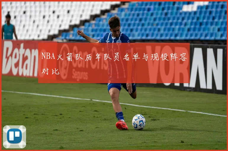NBA火箭队历年队员名单与现役阵容对比