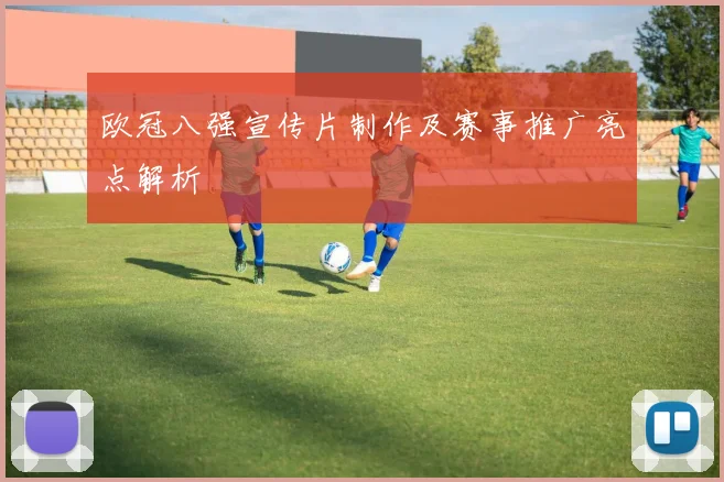 欧冠八强宣传片制作及赛事推广亮点解析