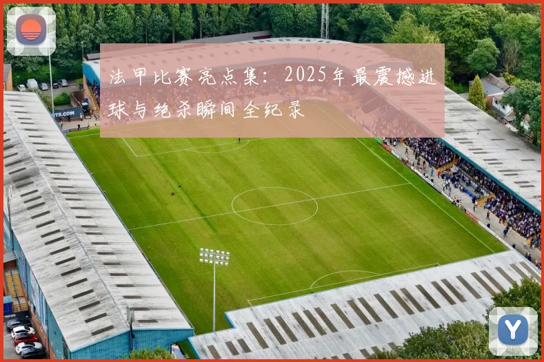 法甲比赛亮点集：2025年最震撼进球与绝杀瞬间全纪录