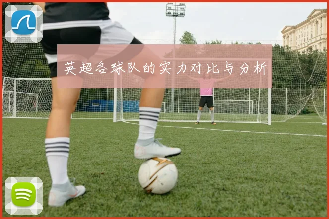 英超各球队的实力对比与分析