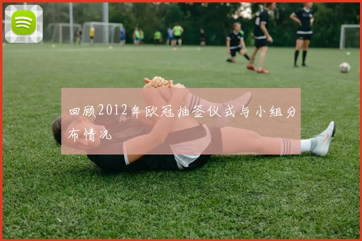 回顾2012年欧冠抽签仪式与小组分布情况