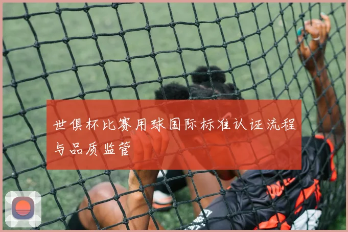 世俱杯比赛用球国际标准认证流程与品质监管