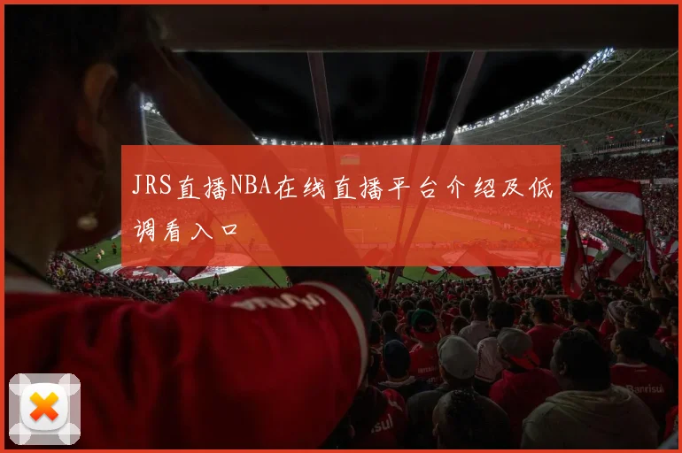 JRS直播NBA在线直播平台介绍及低调看入口