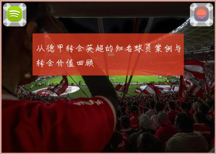 从德甲转会英超的知名球员案例与转会价值回顾