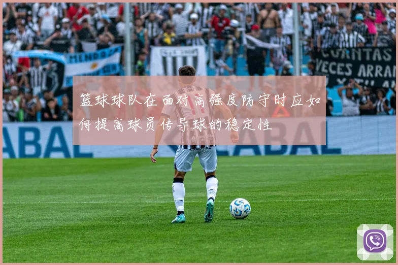 篮球球队在面对高强度防守时应如何提高球员传导球的稳定性