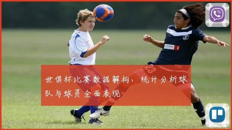 世俱杯比赛数据解构，统计分析球队与球员全面表现