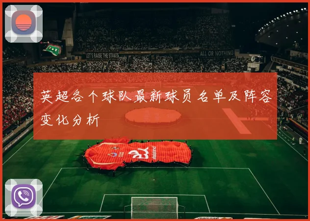 英超各个球队最新球员名单及阵容变化分析